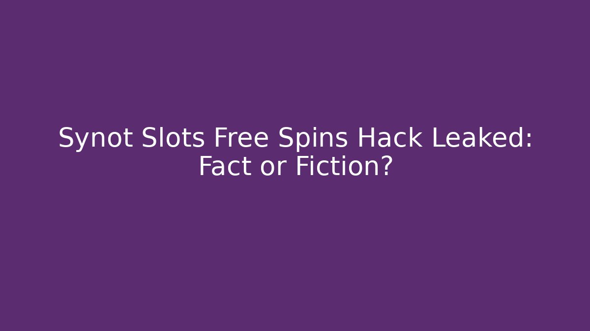 Synot Slots Free Spins Hack Leaked: Fact or Fiction?