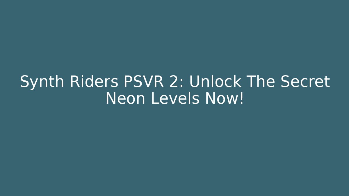 Synth Riders PSVR 2: Unlock The Secret Neon Levels Now!