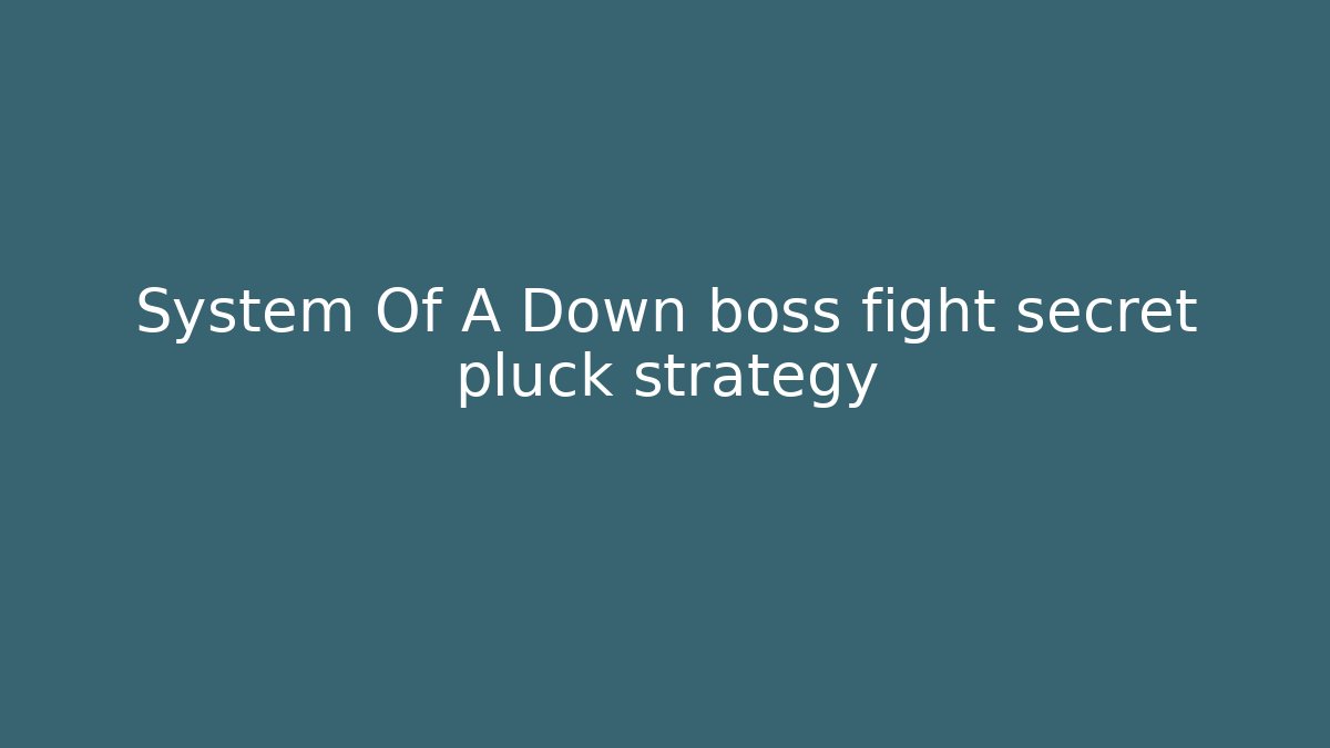 System Of A Down boss fight secret pluck strategy