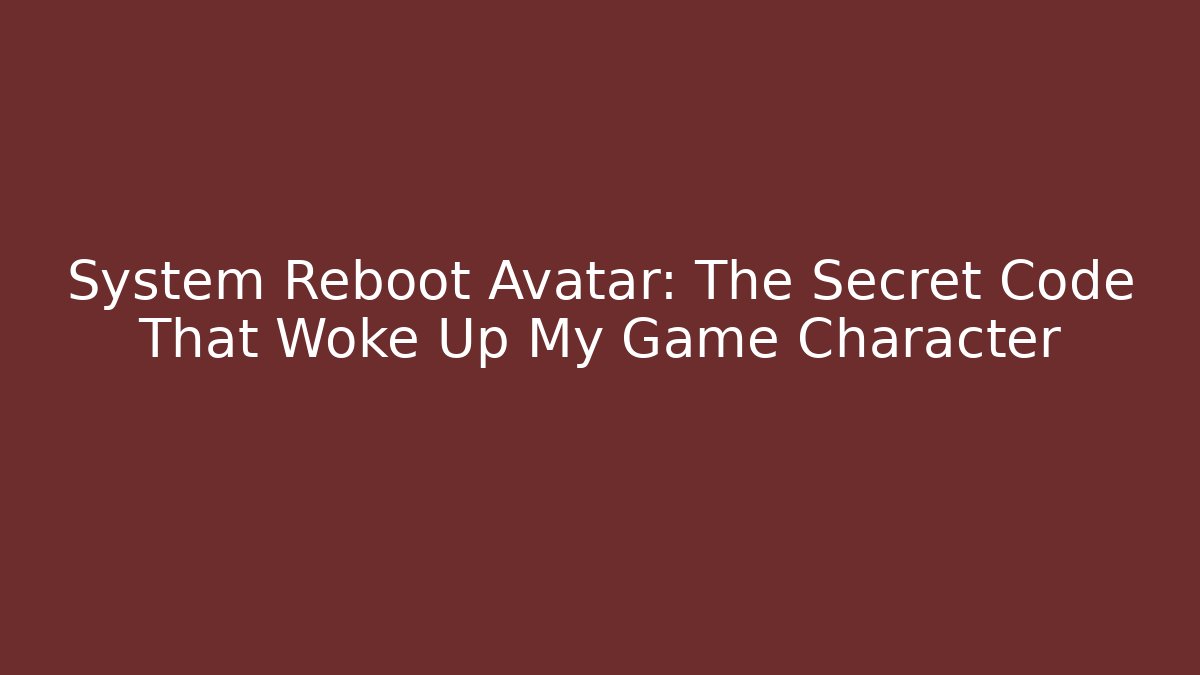 System Reboot Avatar: The Secret Code That Woke Up My Game Character