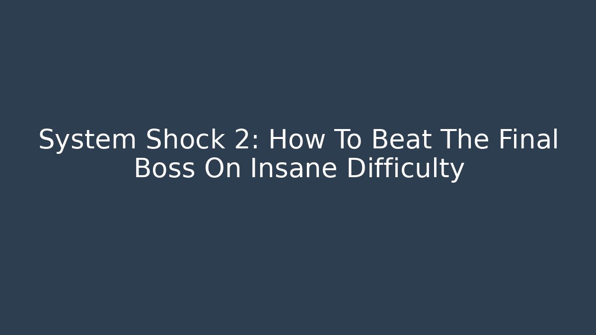 System Shock 2: How To Beat The Final Boss On Insane Difficulty