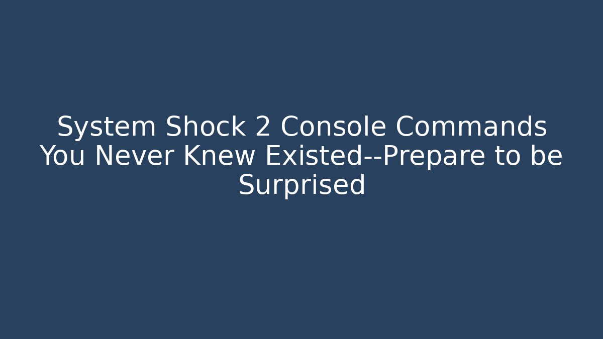 System Shock 2 Console Commands You Never Knew Existed—Prepare to be Surprised - Critter Realm