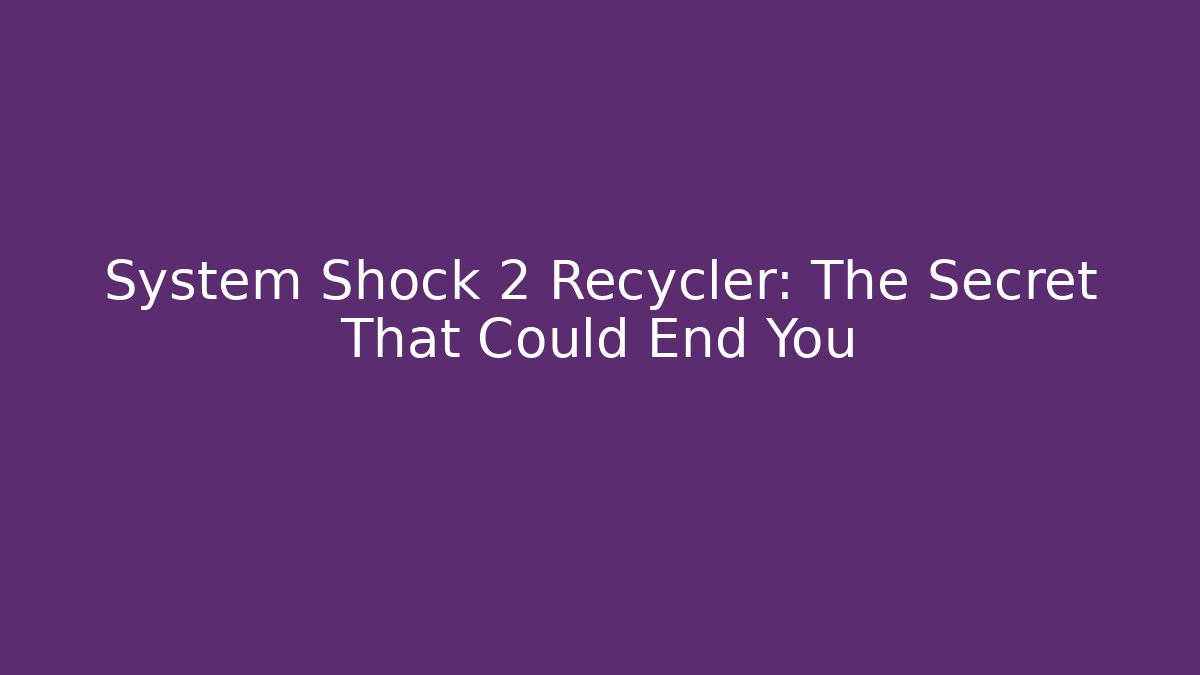 System Shock 2 Recycler: The Secret That Could End You - Critter Realm
