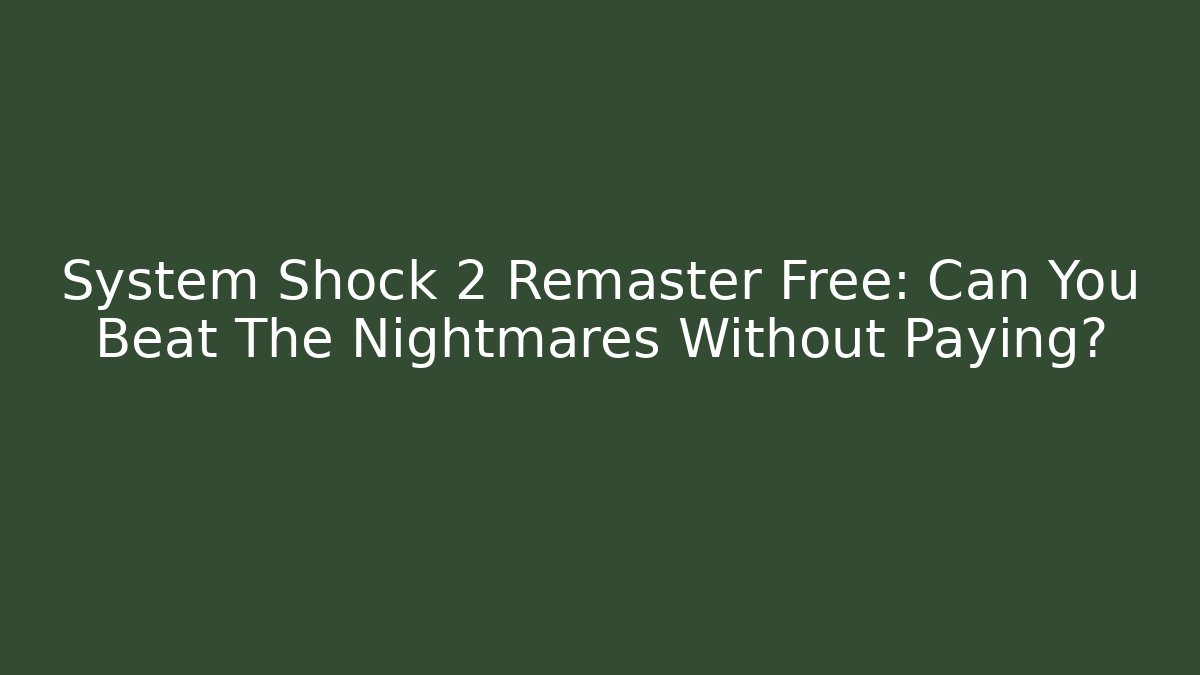 System Shock 2 Remaster Free: Can You Beat The Nightmares Without Paying?