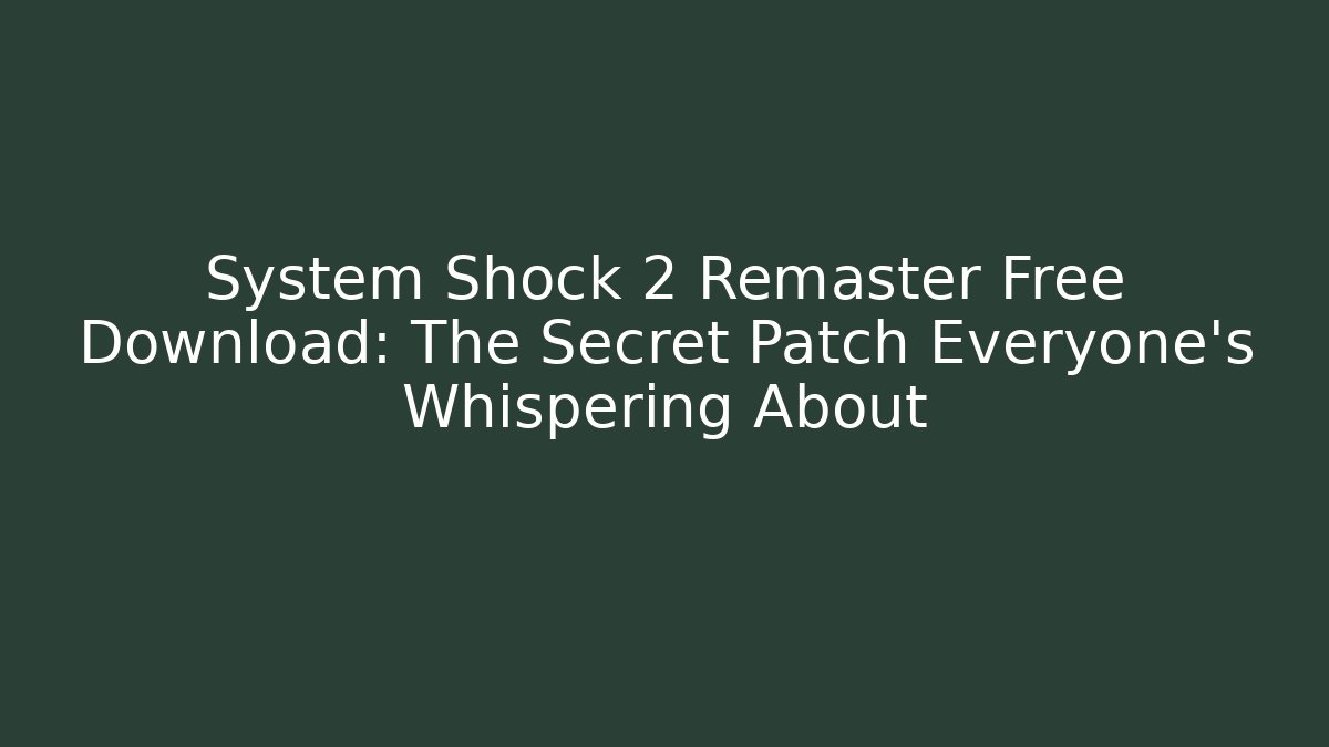 System Shock 2 Remaster Free Download: The Secret Patch Everyone's Whispering About
