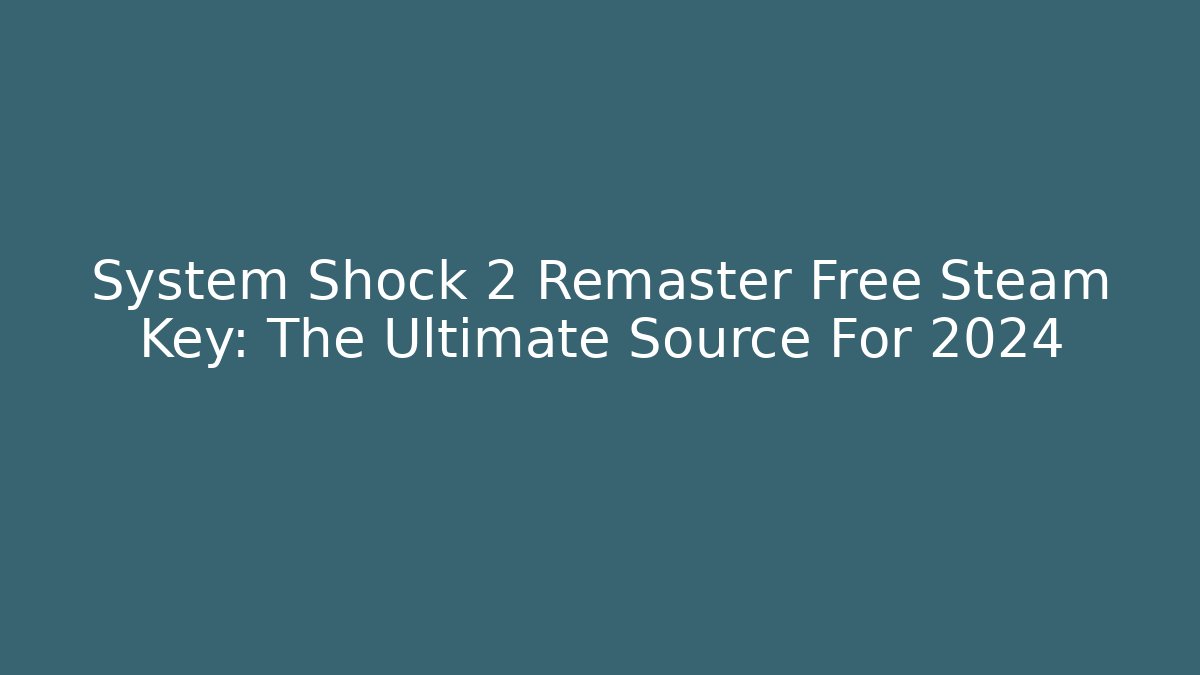 System Shock 2 Remaster Free Steam Key: The Ultimate Source For 2024