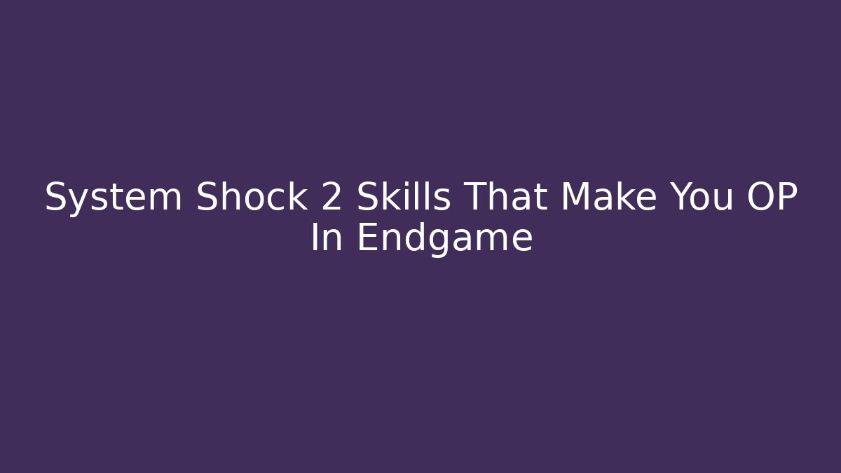 System Shock 2 Skills That Make You OP In Endgame