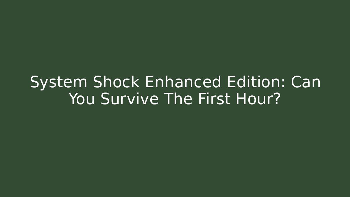 System Shock Enhanced Edition: Can You Survive The First Hour?