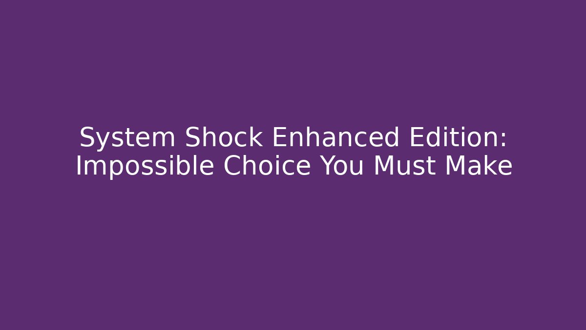 System Shock Enhanced Edition: Impossible Choice You Must Make - Critter Realm