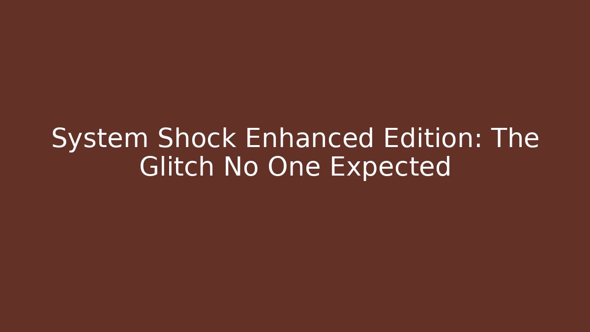 System Shock Enhanced Edition: The Glitch No One Expected