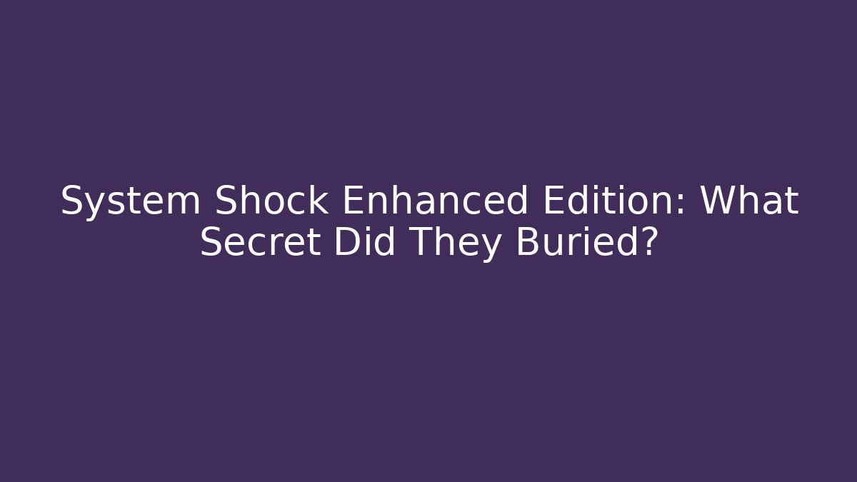 System Shock Enhanced Edition: What Secret Did They Buried?