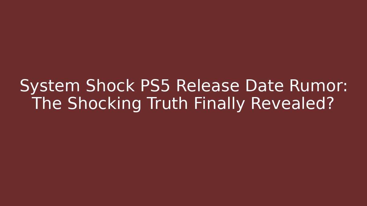 System Shock PS5 Release Date Rumor: The Shocking Truth Finally Revealed? - Critter Realm