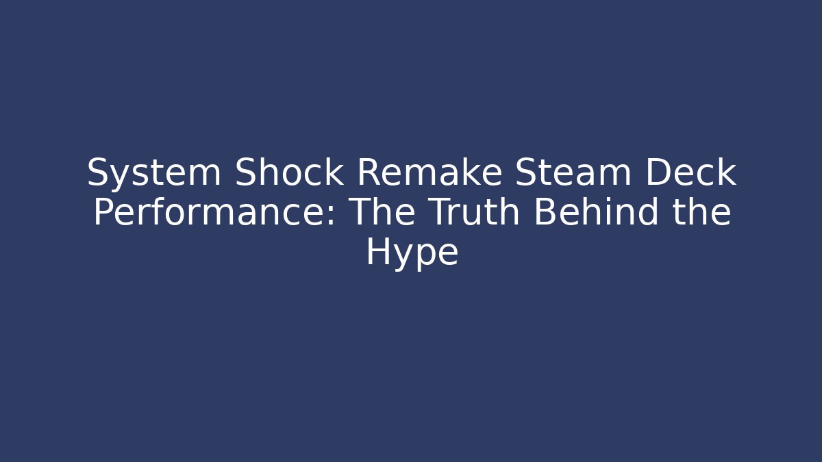 System Shock Remake Steam Deck Performance: The Truth Behind the Hype