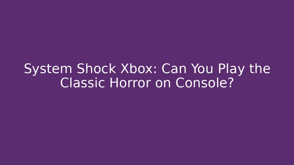 System Shock Xbox: Can You Play the Classic Horror on Console?
