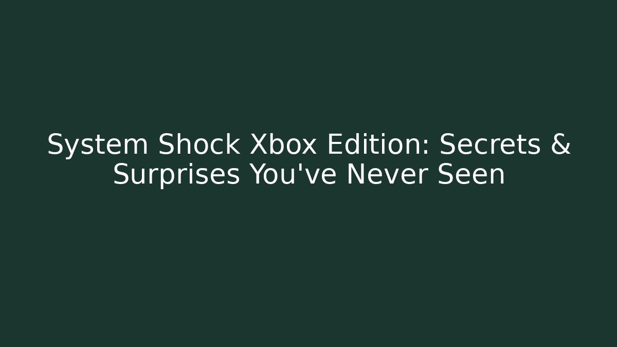 System Shock Xbox Edition: Secrets & Surprises You've Never Seen