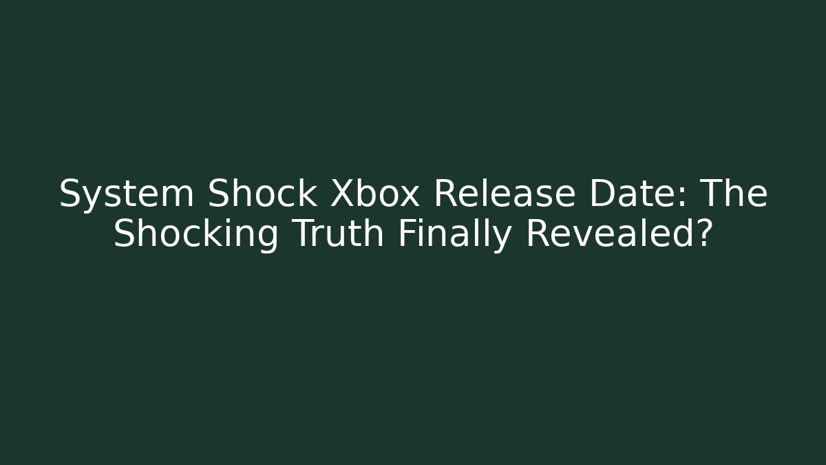 System Shock Xbox Release Date: The Shocking Truth Finally Revealed?