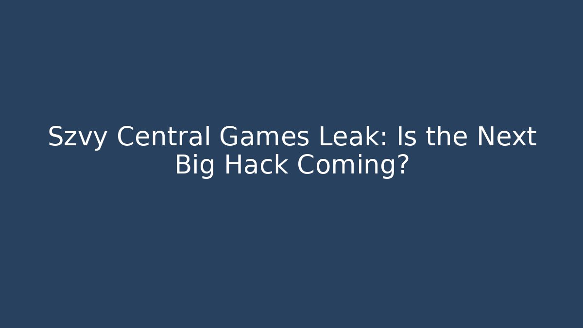 Szvy Central Games Leak: Is the Next Big Hack Coming?