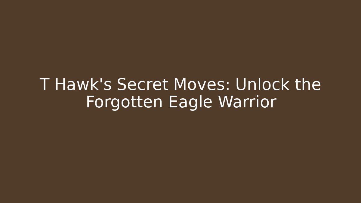 T Hawk's Secret Moves: Unlock the Forgotten Eagle Warrior
