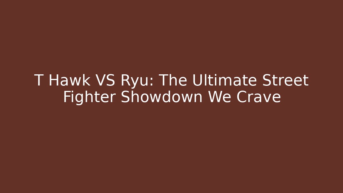 T Hawk VS Ryu: The Ultimate Street Fighter Showdown We Crave