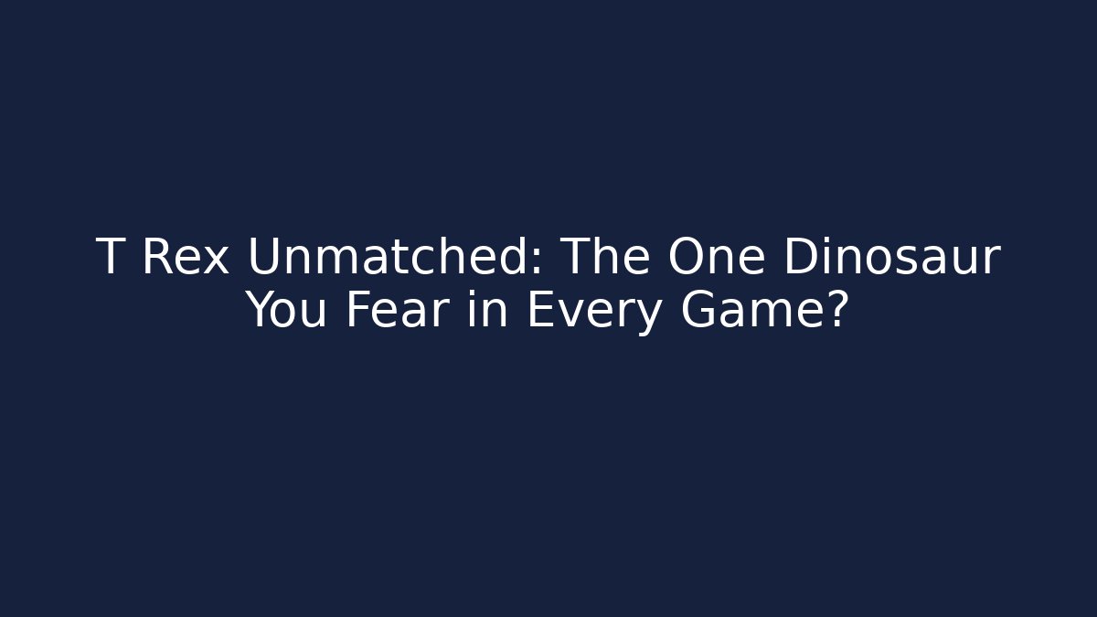 T Rex Unmatched: The One Dinosaur You Fear in Every Game?