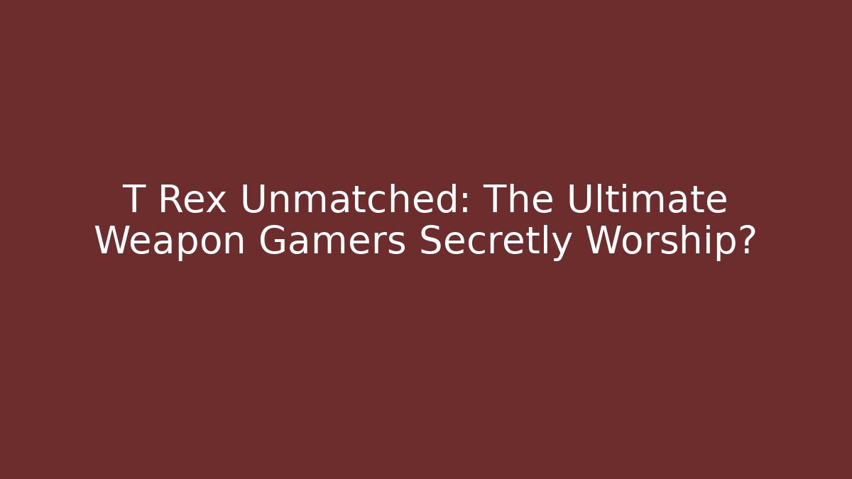 T Rex Unmatched: The Ultimate Weapon Gamers Secretly Worship?