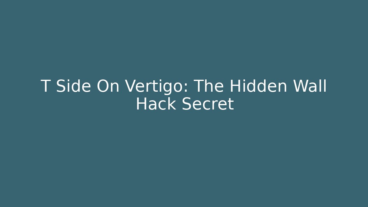 T Side On Vertigo: The Hidden Wall Hack Secret