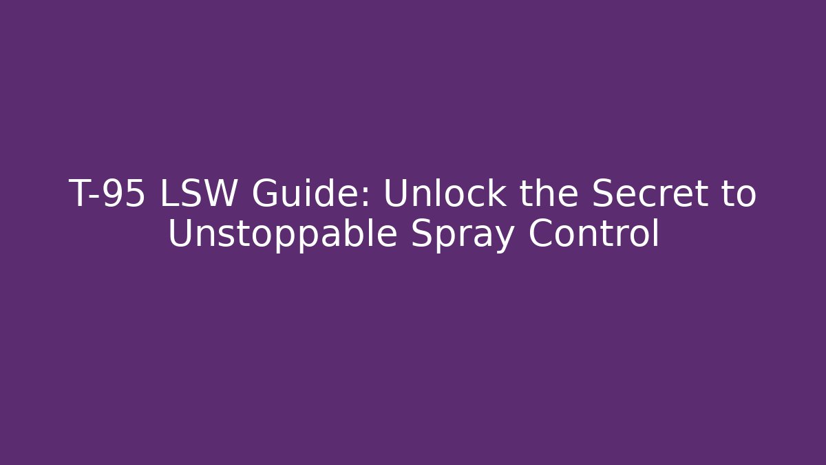 T-95 LSW Guide: Unlock the Secret to Unstoppable Spray Control