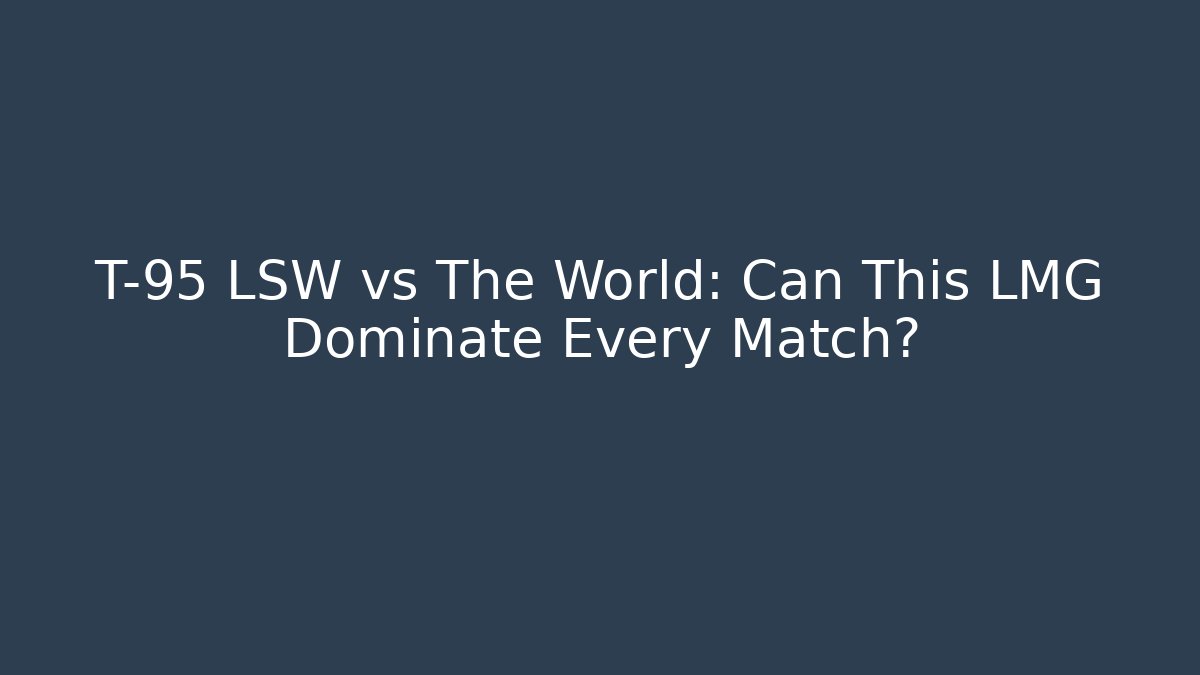 T-95 LSW vs The World: Can This LMG Dominate Every Match?