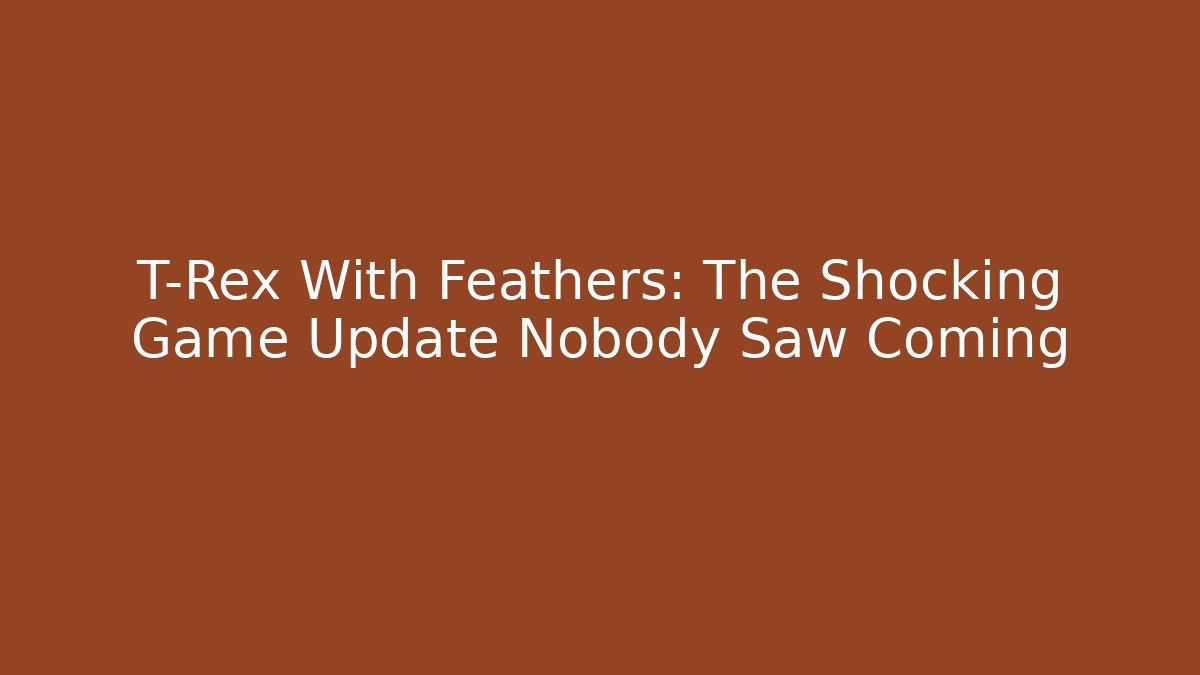 T-Rex With Feathers: The Shocking Game Update Nobody Saw Coming