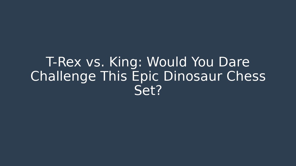 T-Rex vs. King: Would You Dare Challenge This Epic Dinosaur Chess Set?