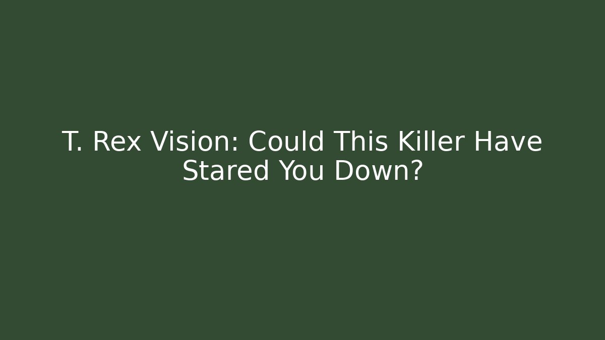 T. Rex Vision: Could This Killer Have Stared You Down?