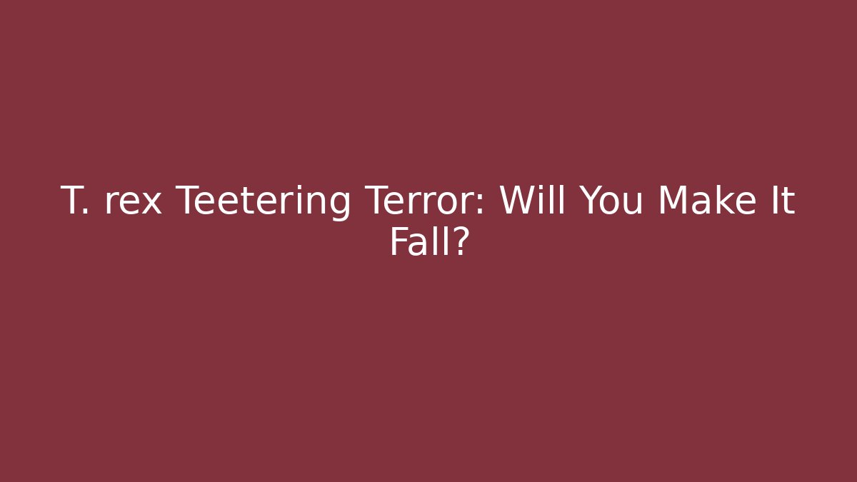T. rex Teetering Terror: Will You Make It Fall?