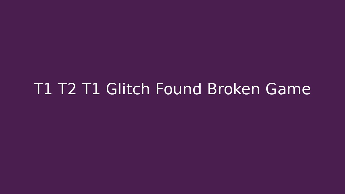 T1 T2 T1 Glitch Found Broken Game - Critter Realm