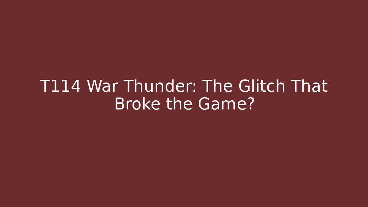 T114 War Thunder: The Glitch That Broke the Game?