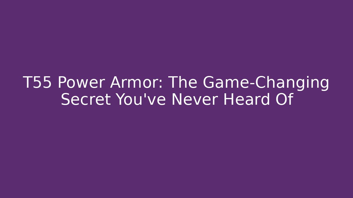 T55 Power Armor: The Game-Changing Secret You’ve Never Heard Of
