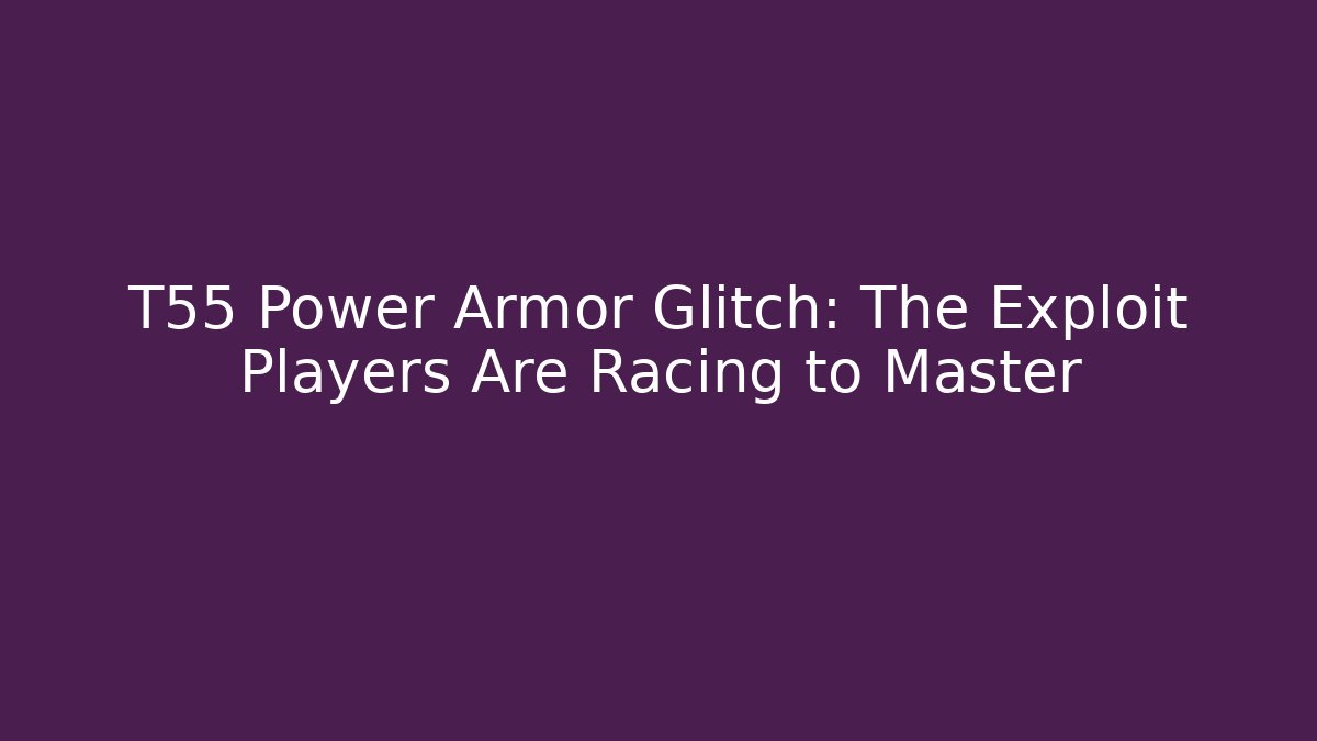 T55 Power Armor Glitch: The Exploit Players Are Racing to Master