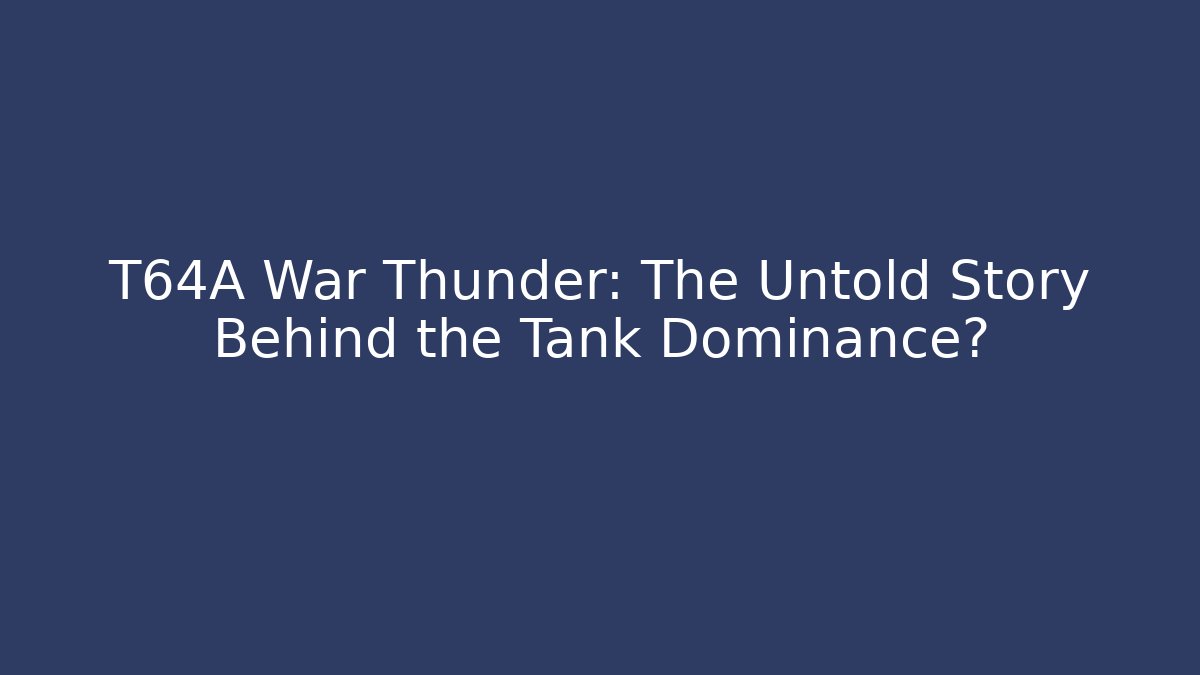 T64A War Thunder: The Untold Story Behind the Tank Dominance?