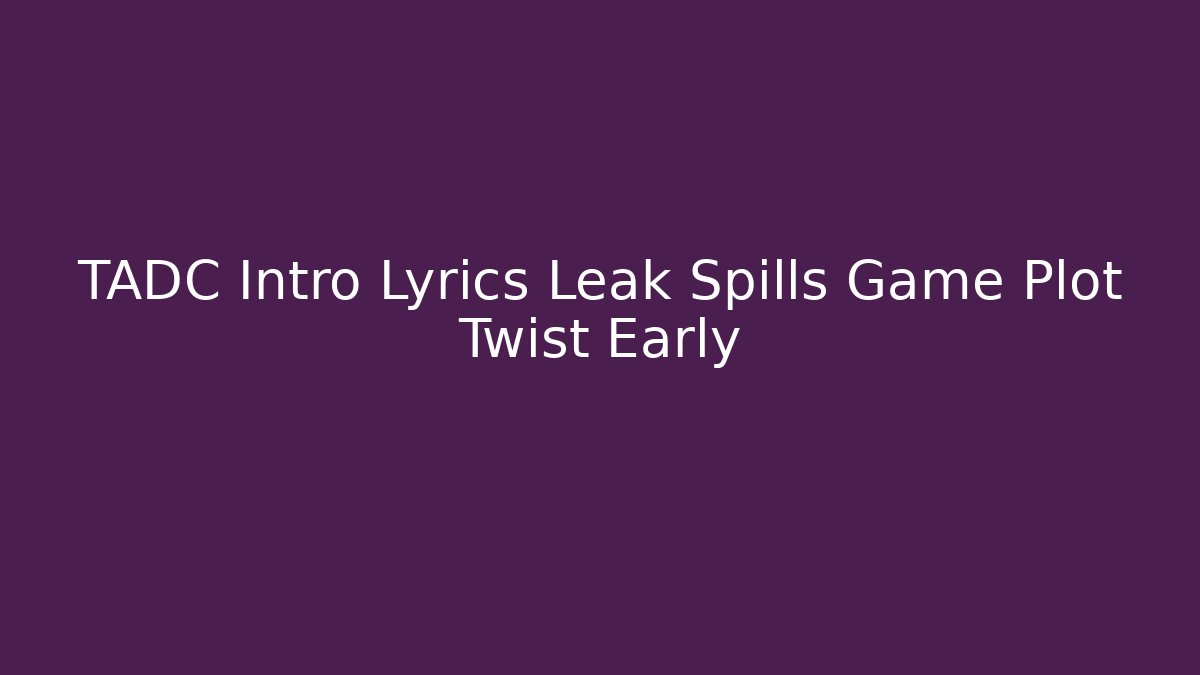 TADC Intro Lyrics Leak Spills Game Plot Twist Early