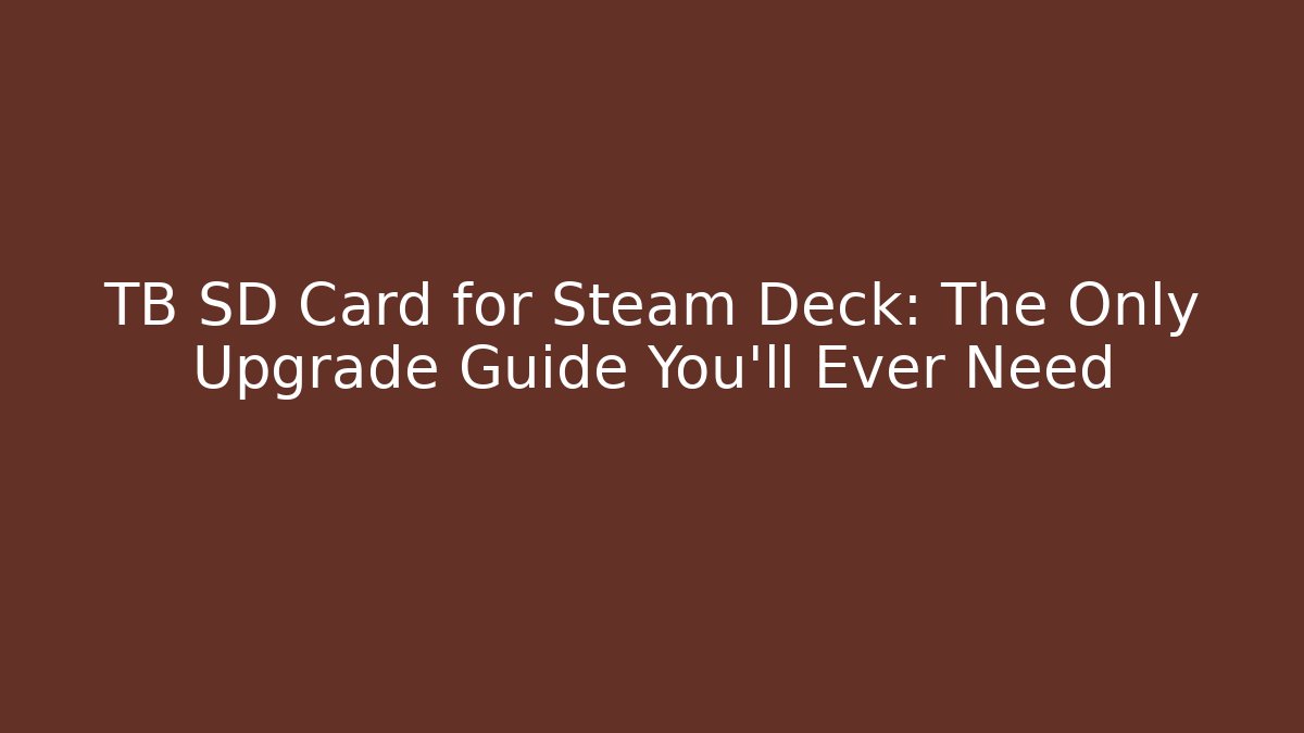 TB SD Card for Steam Deck: The Only Upgrade Guide You'll Ever Need