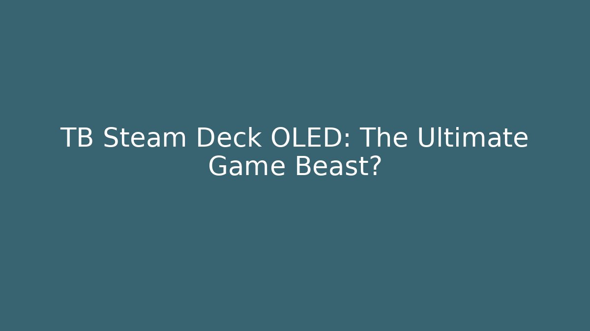 TB Steam Deck OLED: The Ultimate Game Beast?