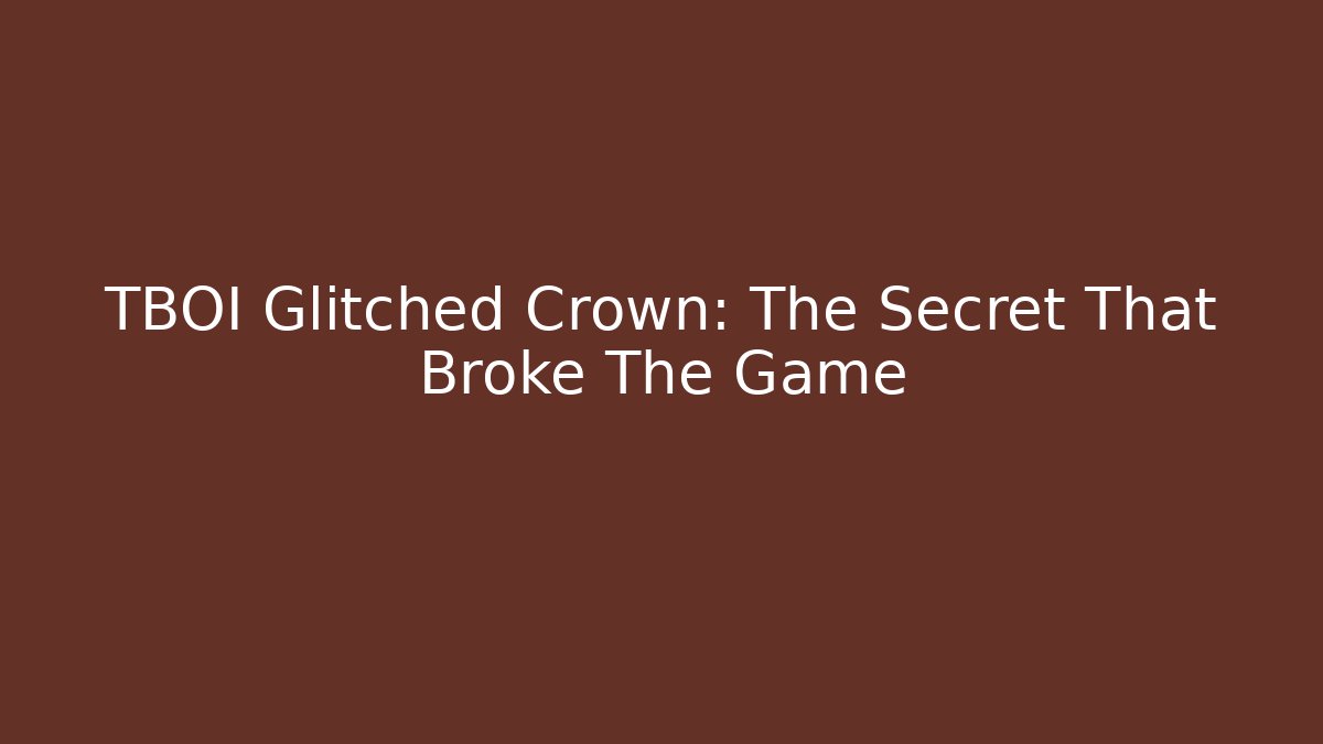 TBOI Glitched Crown: The Secret That Broke The Game