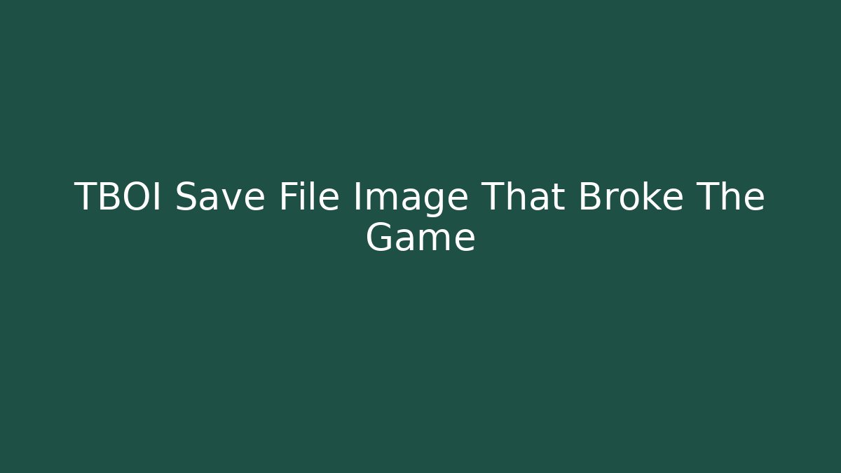 TBOI Save File Image That Broke The Game