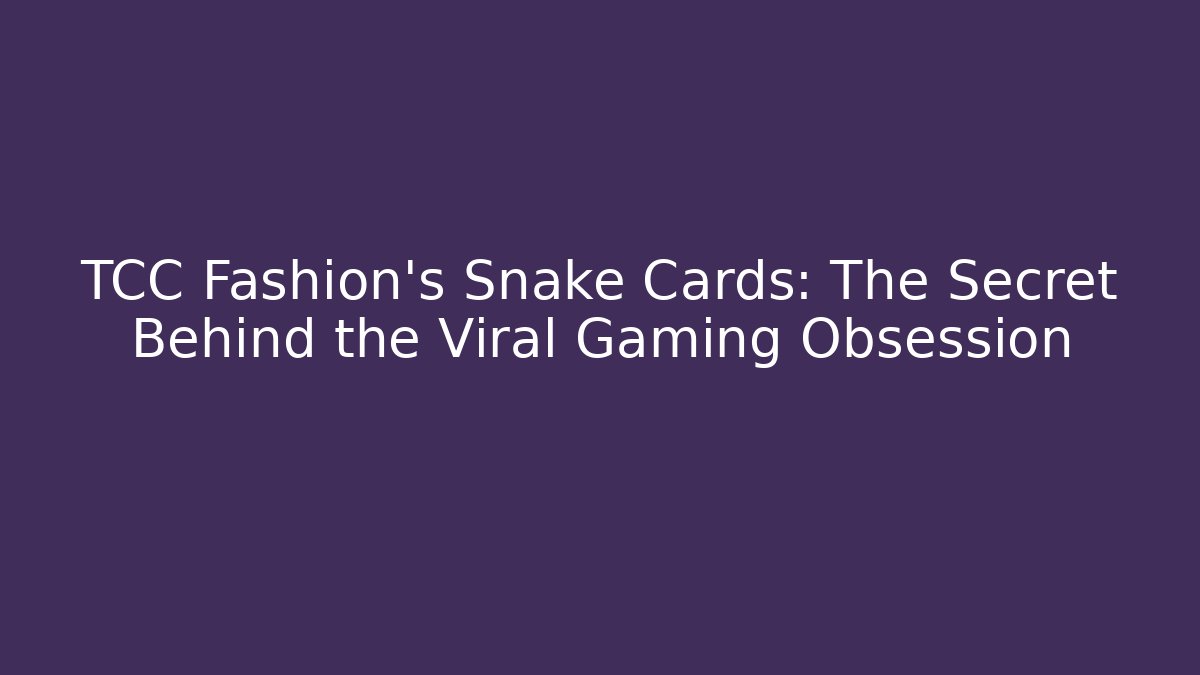 TCC Fashion's Snake Cards: The Secret Behind the Viral Gaming Obsession