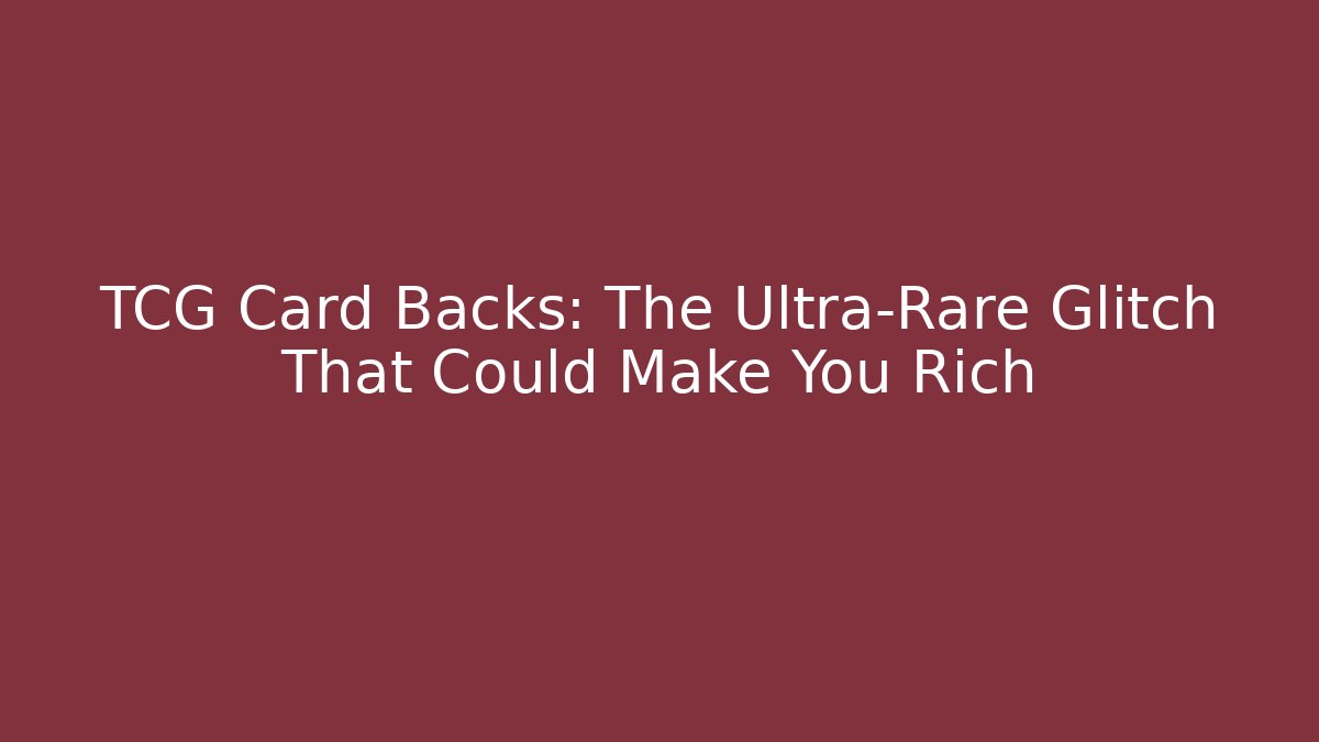 TCG Card Backs: The Ultra-Rare Glitch That Could Make You Rich