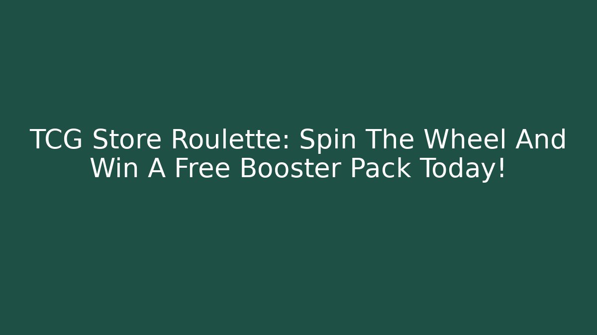 TCG Store Roulette: Spin The Wheel And Win A Free Booster Pack Today!