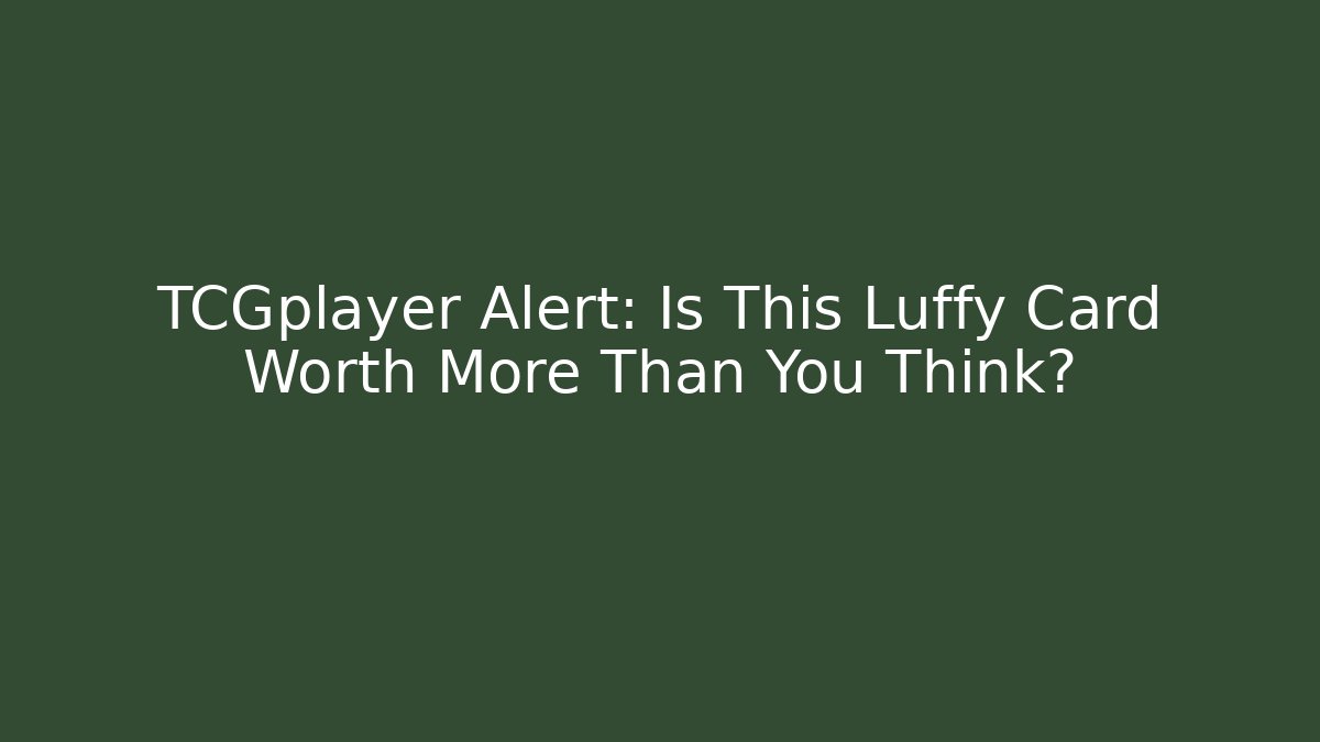 TCGplayer Alert: Is This Luffy Card Worth More Than You Think?