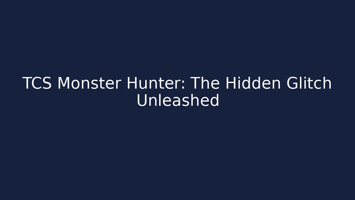 TCS Monster Hunter: The Hidden Glitch Unleashed
