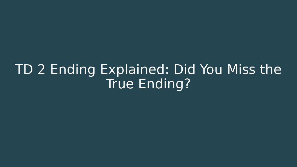 TD 2 Ending Explained: Did You Miss the True Ending?