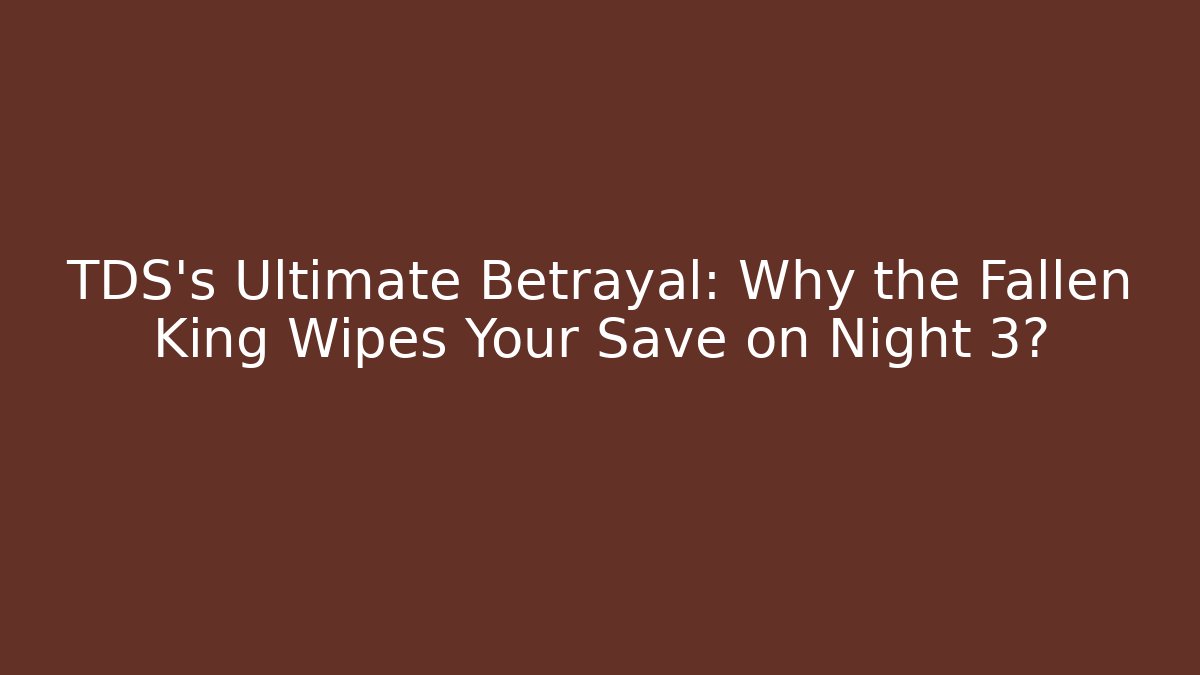 TDS’s Ultimate Betrayal: Why the Fallen King Wipes Your Save on Night 3?
