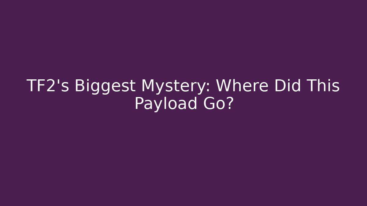 TF2's Biggest Mystery: Where Did This Payload Go?